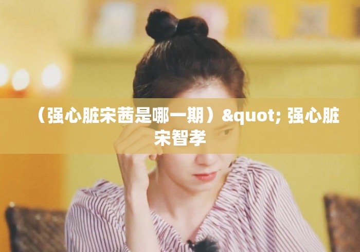 （强心脏宋茜是哪一期）" 强心脏宋智孝