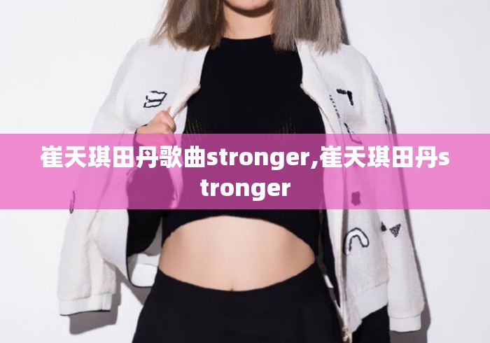 崔天琪田丹歌曲stronger,崔天琪田丹stronger 崔天琪田丹歌曲stronger,崔天琪田丹stronger