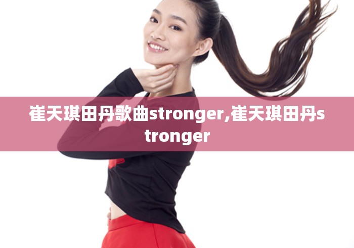崔天琪田丹歌曲stronger,崔天琪田丹stronger 崔天琪田丹歌曲stronger,崔天琪田丹stronger