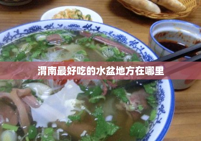 渭南最好吃的水盆地方在哪里 渭南最好吃的水盆地方在哪里