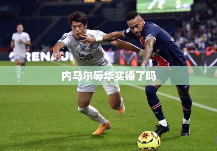 内马尔辱华实锤了吗