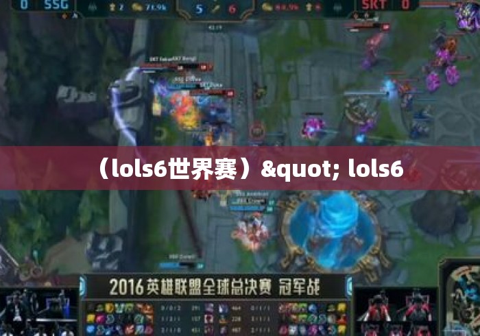 (lols6世界赛)" lols6 (lols6世界赛)" lols6
