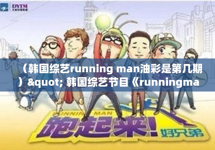 (韩国综艺running man油彩是第几期)" 韩国综艺节目《runningman》哪期最好看? (韩国综艺running man油彩是第几期)" 韩国综艺节目《runningman》哪期最好看?