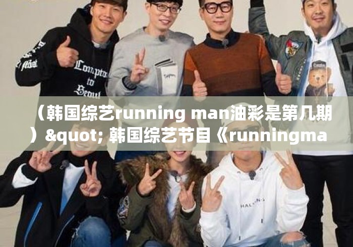 (韩国综艺running man油彩是第几期)" 韩国综艺节目《runningman》哪期最好看? (韩国综艺running man油彩是第几期)" 韩国综艺节目《runningman》哪期最好看?