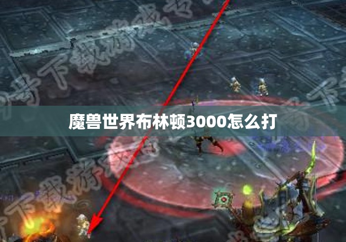 魔兽世界布林顿3000怎么打 魔兽世界布林顿3000怎么打