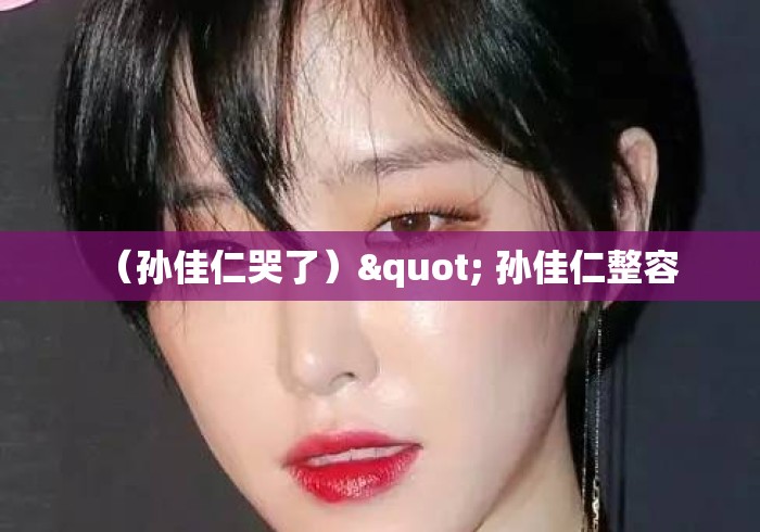 （孙佳仁哭了）" 孙佳仁整容