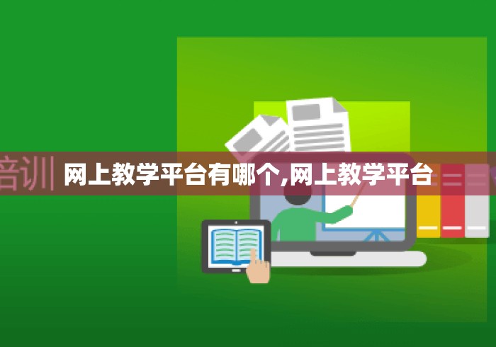 网上教学平台有哪个,网上教学平台 网上教学平台有哪个,网上教学平台