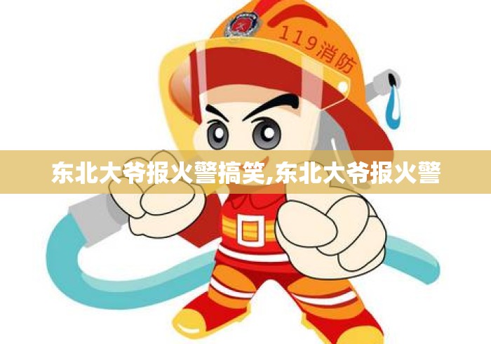 东北大爷报火警搞笑,东北大爷报火警 东北大爷报火警搞笑,东北大爷报火警