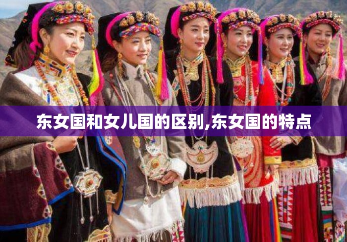 东女国和女儿国的区别,东女国的特点