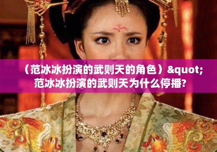 （范冰冰扮演的武则天的角色）" 范冰冰扮演的武则天为什么停播?
