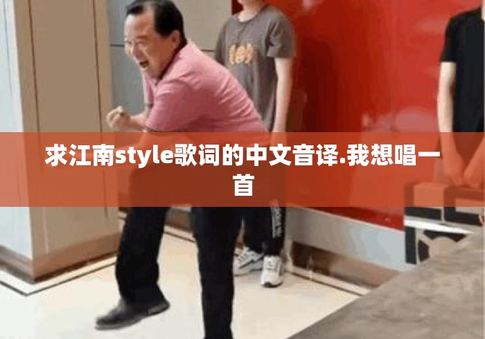 求江南style歌词的中文音译.我想唱一首