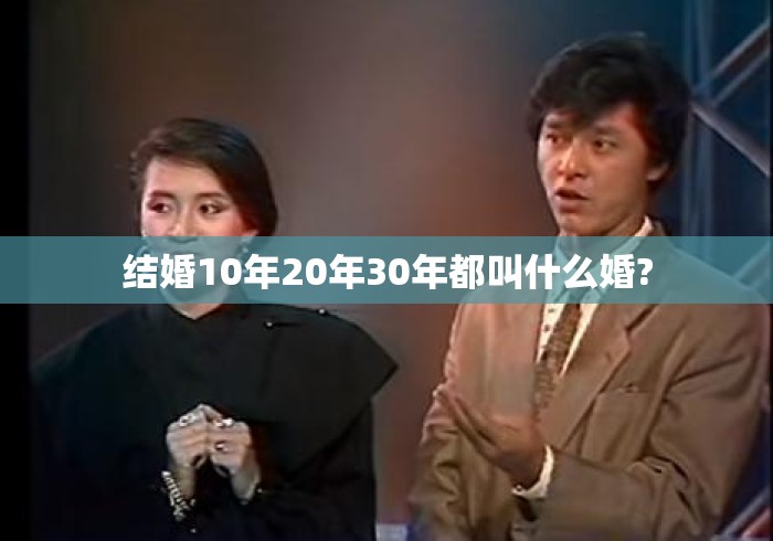 结婚10年20年30年都叫什么婚?