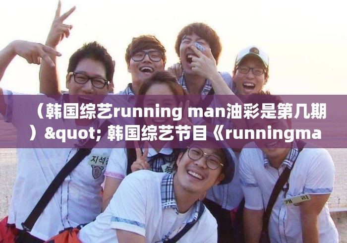 (韩国综艺running man油彩是第几期)" 韩国综艺节目《runningman》哪期最好看? (韩国综艺running man油彩是第几期)" 韩国综艺节目《runningman》哪期最好看?