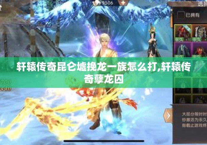 轩辕传奇昆仑墟挽龙一族怎么打,轩辕传奇孽龙囚