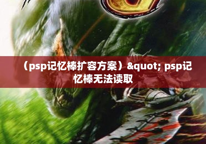 (psp记忆棒扩容方案)" psp记忆棒无法读取 (psp记忆棒扩容方案)" psp记忆棒无法读取