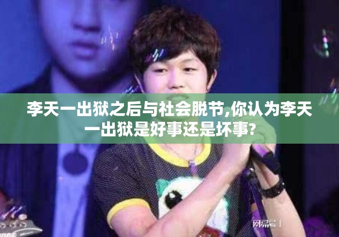李天一出狱之后与社会脱节,你认为李天一出狱是好事还是坏事?