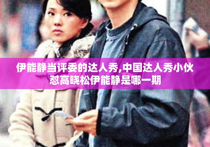 伊能静当评委的达人秀,中国达人秀小伙怼高晓松伊能静是哪一期 伊能静当评委的达人秀,中国达人秀小伙怼高晓松伊能静是哪一期
