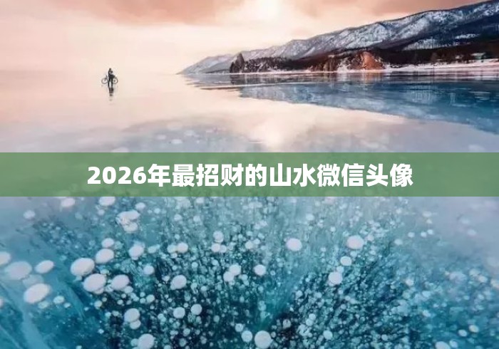 2026年最招财的山水微信头像