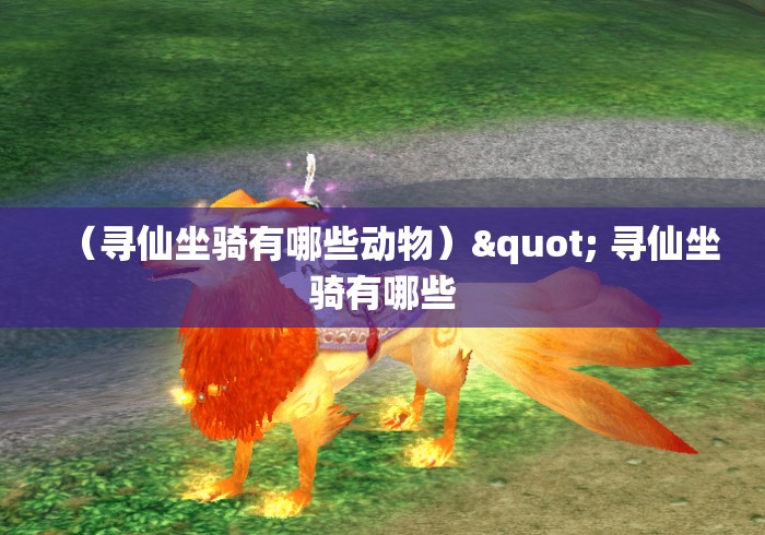 (寻仙坐骑有哪些动物)" 寻仙坐骑有哪些 (寻仙坐骑有哪些动物)" 寻仙坐骑有哪些
