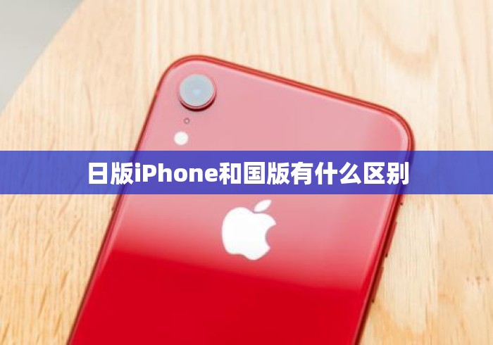 日版iPhone和国版有什么区别 日版iPhone和国版有什么区别