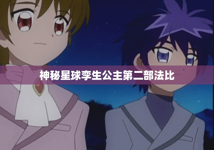 神秘星球孪生公主第二部法比 神秘星球孪生公主第二部法比