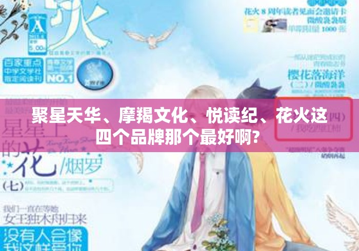聚星天华、摩羯文化、悦读纪、花火这四个品牌那个最好啊? 聚星天华、摩羯文化、悦读纪、花火这四个品牌那个最好啊?