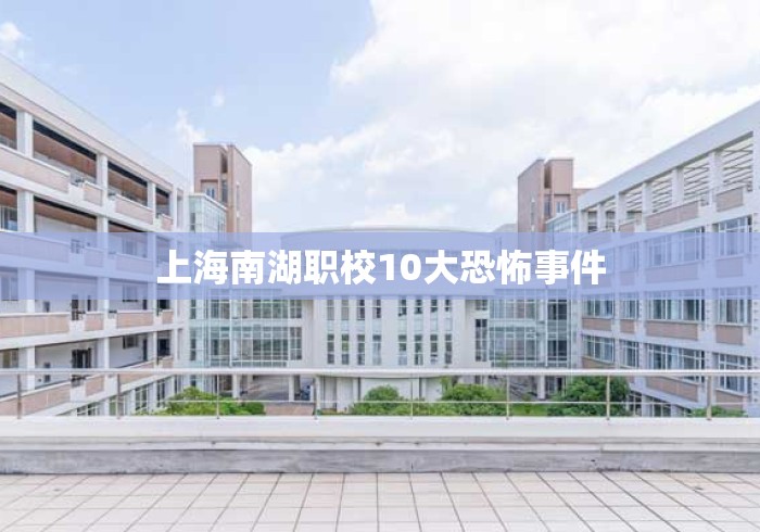 上海南湖职校10大恐怖事件 上海南湖职校10大恐怖事件