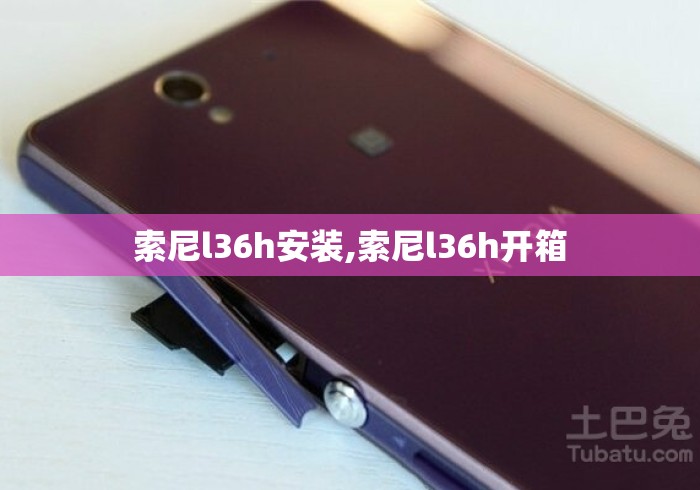 索尼l36h安装,索尼l36h开箱 索尼l36h安装,索尼l36h开箱
