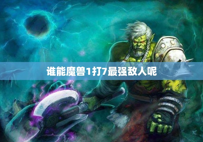 谁能魔兽1打7最强敌人呢