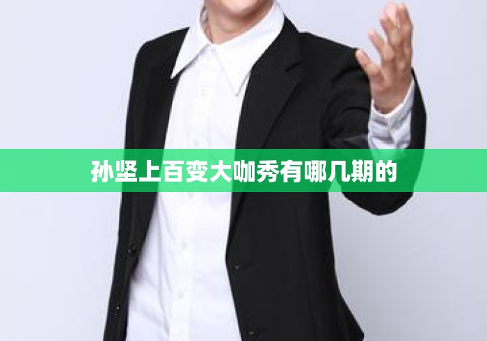孙坚上百变大咖秀有哪几期的 孙坚上百变大咖秀有哪几期的