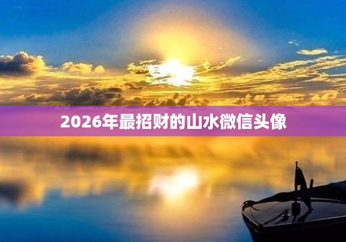 2026年最招财的山水微信头像