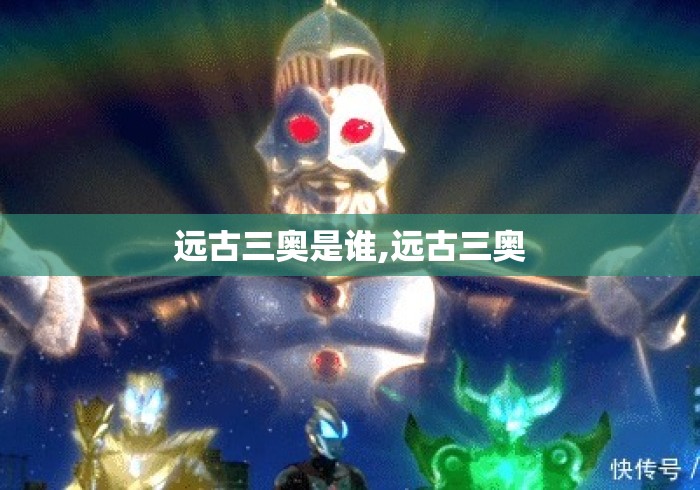 远古三奥是谁,远古三奥 远古三奥是谁,远古三奥