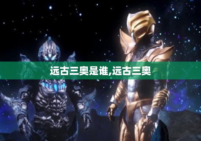 远古三奥是谁,远古三奥 远古三奥是谁,远古三奥