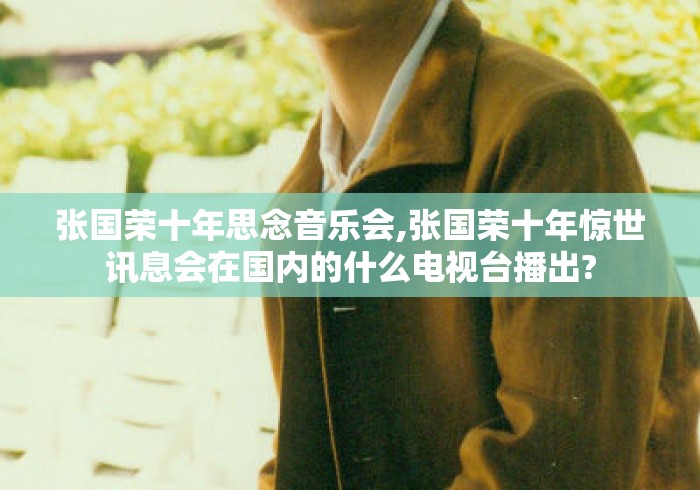 张国荣十年思念音乐会,张国荣十年惊世讯息会在国内的什么电视台播出?