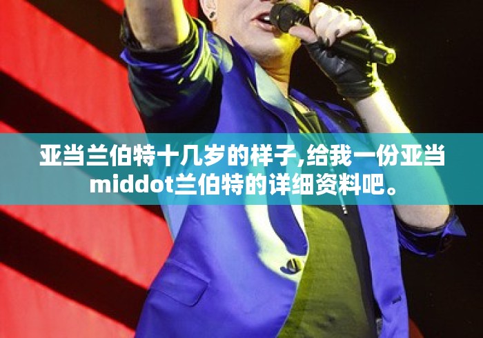 亚当兰伯特十几岁的样子,给我一份亚当middot兰伯特的详细资料吧。