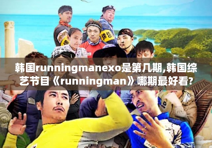 韩国runningmanexo是第几期,韩国综艺节目《runningman》哪期最好看? 韩国runningmanexo是第几期,韩国综艺节目《runningman》哪期最好看?