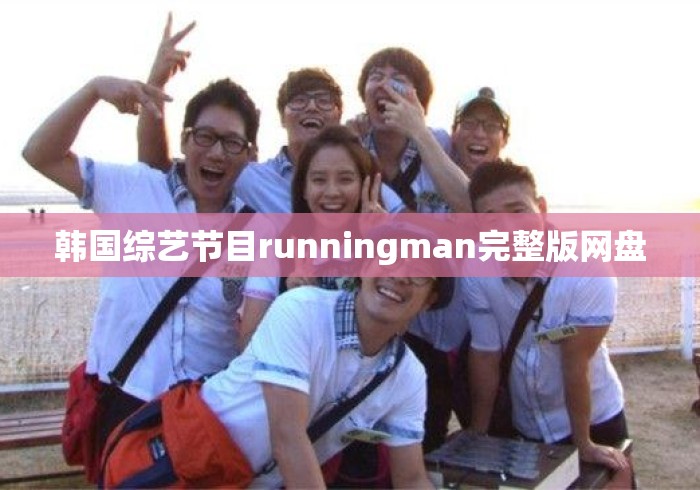 韩国综艺节目runningman完整版网盘 韩国综艺节目runningman完整版网盘