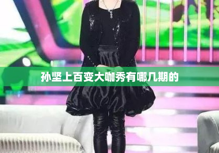 孙坚上百变大咖秀有哪几期的 孙坚上百变大咖秀有哪几期的