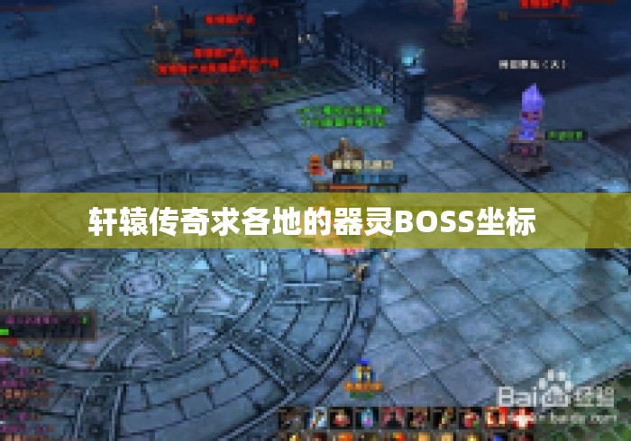 轩辕传奇求各地的器灵BOSS坐标 轩辕传奇求各地的器灵BOSS坐标