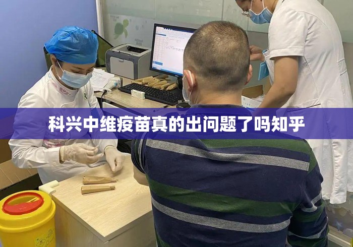 科兴中维疫苗真的出问题了吗知乎 科兴中维疫苗真的出问题了吗知乎
