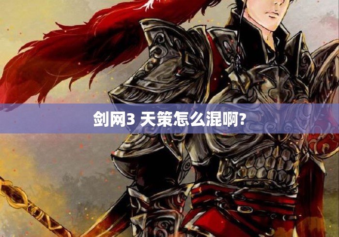 剑网3 天策怎么混啊?剑网3天策混法指南，从入门到精通