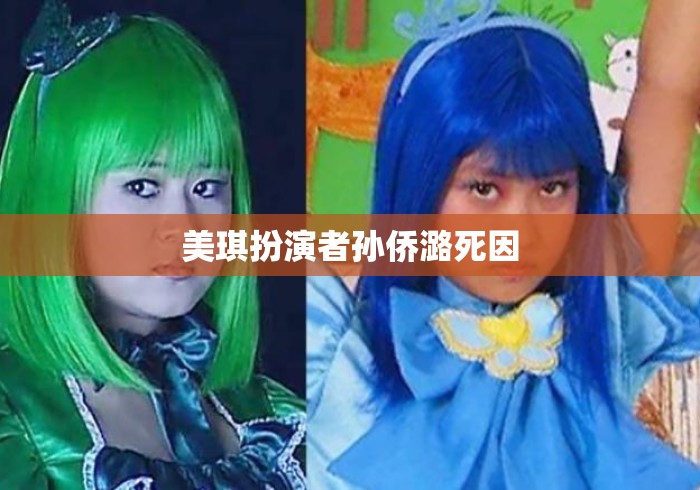 美琪扮演者孙侨潞死因 美琪扮演者孙侨潞死因