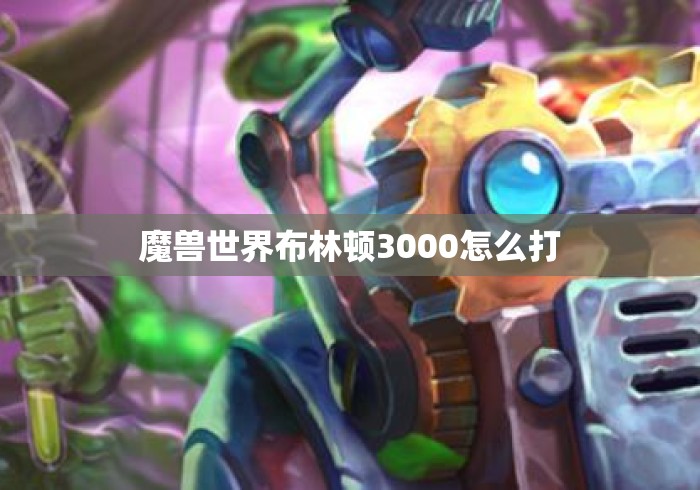魔兽世界布林顿3000怎么打 魔兽世界布林顿3000怎么打