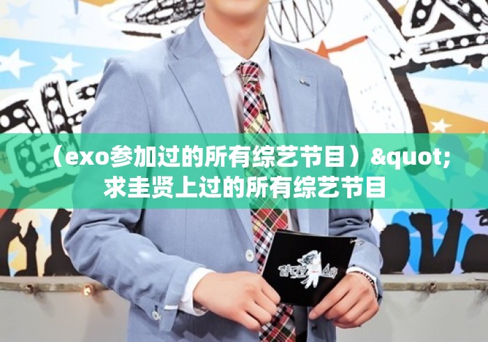 (exo参加过的所有综艺节目)" 求圭贤上过的所有综艺节目 (exo参加过的所有综艺节目)" 求圭贤上过的所有综艺节目