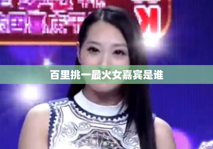 百里挑一最火女嘉宾是谁 百里挑一最火女嘉宾是谁