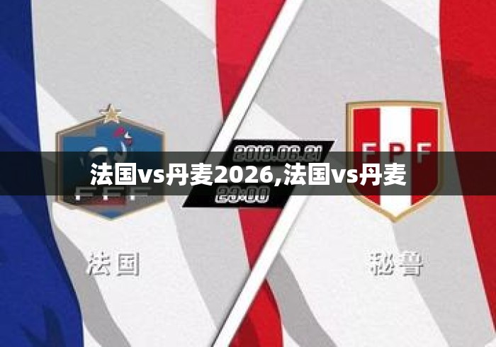 法国vs丹麦2026,法国vs丹麦