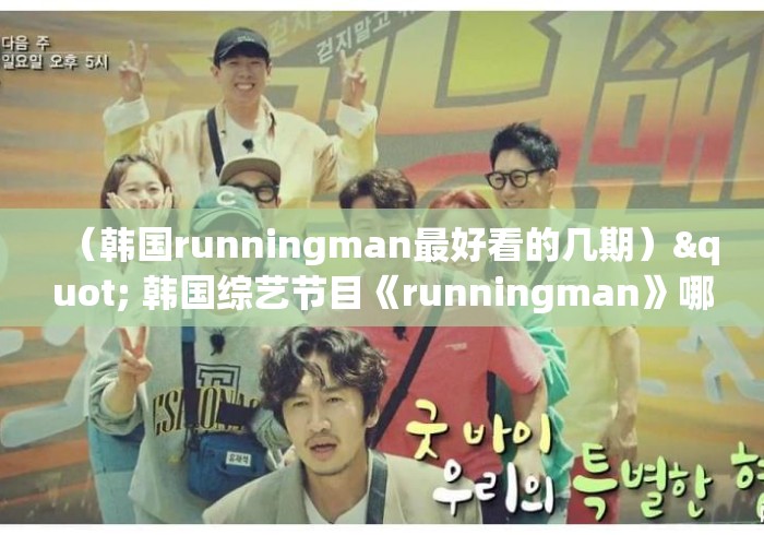 (韩国runningman最好看的几期)" 韩国综艺节目《runningman》哪期最好看? (韩国runningman最好看的几期)" 韩国综艺节目《runningman》哪期最好看?