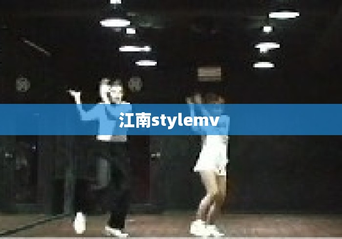 江南stylemv 江南stylemv
