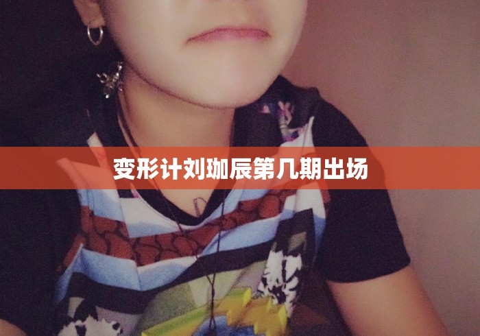 变形计刘珈辰第几期出场 变形计刘珈辰第几期出场