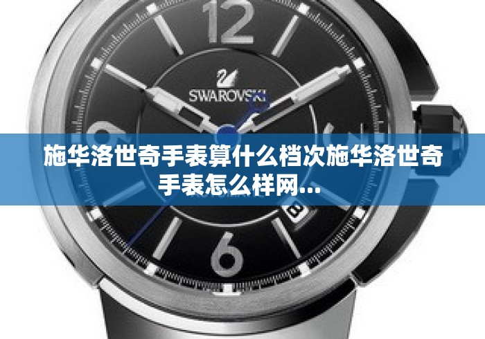 施华洛世奇手表算什么档次施华洛世奇手表怎么样网... 